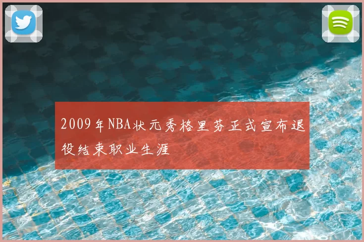2009年NBA状元秀格里芬正式宣布退役结束职业生涯